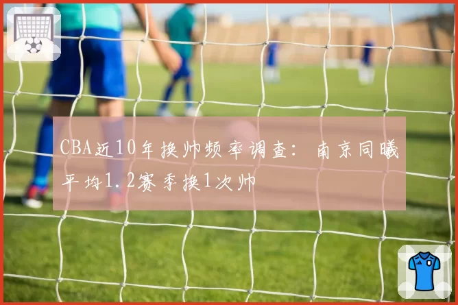 CBA近10年换帅频率调查：南京同曦平均1.2赛季换1次帅