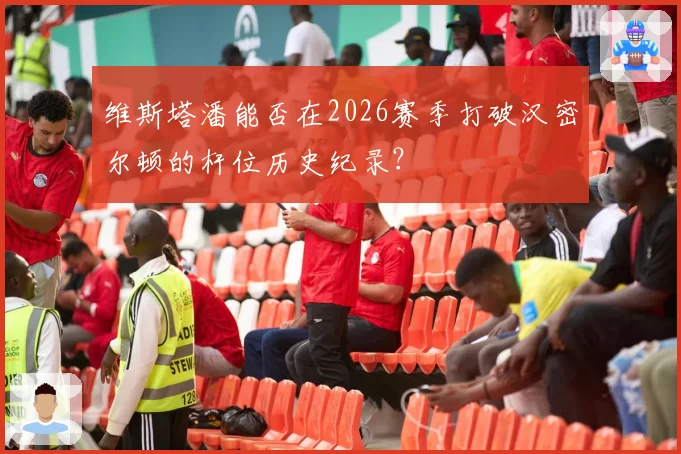 维斯塔潘能否在2026赛季打破汉密尔顿的杆位历史纪录？