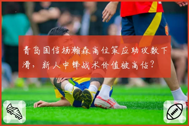 青岛国信杨瀚森高位策应助攻数下滑，新人中锋战术价值被高估？