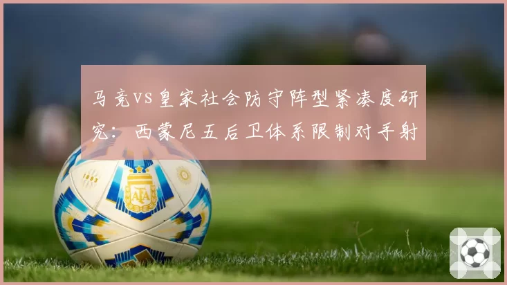 马竞vs皇家社会防守阵型紧凑度研究：西蒙尼五后卫体系限制对手射门