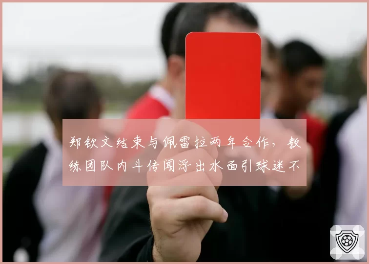 郑钦文结束与佩雷拉两年合作,教练团队内斗传闻浮出水面引球迷不满