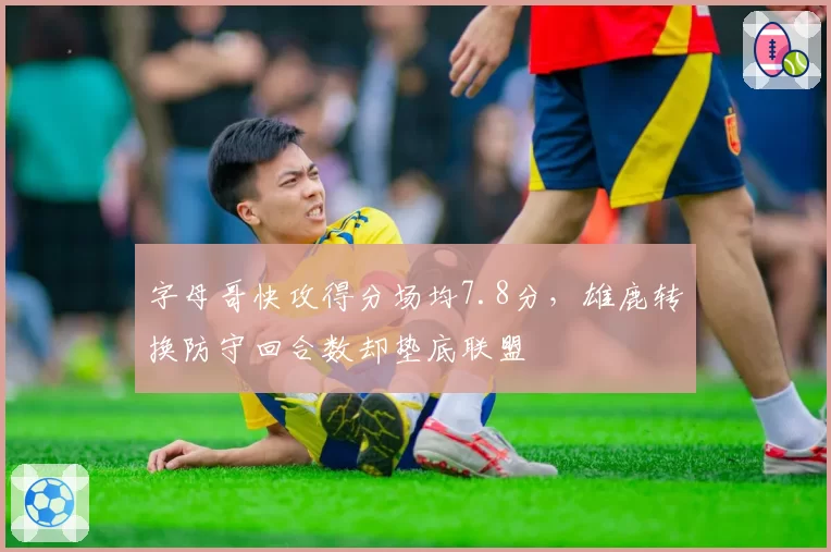 字母哥快攻得分场均7.8分，雄鹿转换防守回合数却垫底联盟