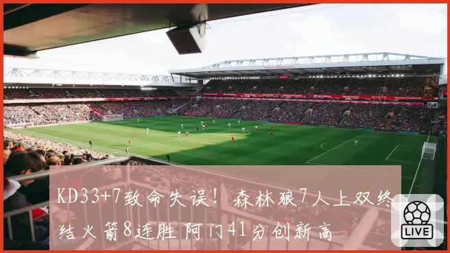 KD33+7致命失误！森林狼7人上双终结火箭8连胜 阿门41分创新高