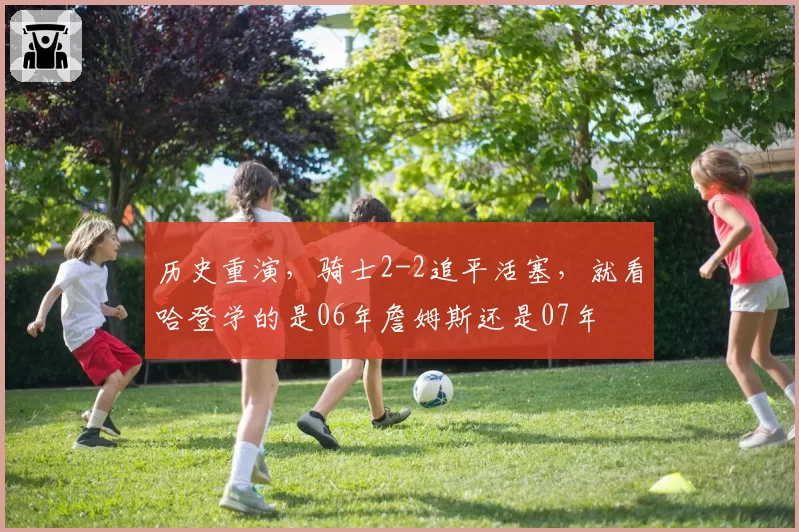 历史重演，骑士2-2追平活塞，就看哈登学的是06年詹姆斯还是07年