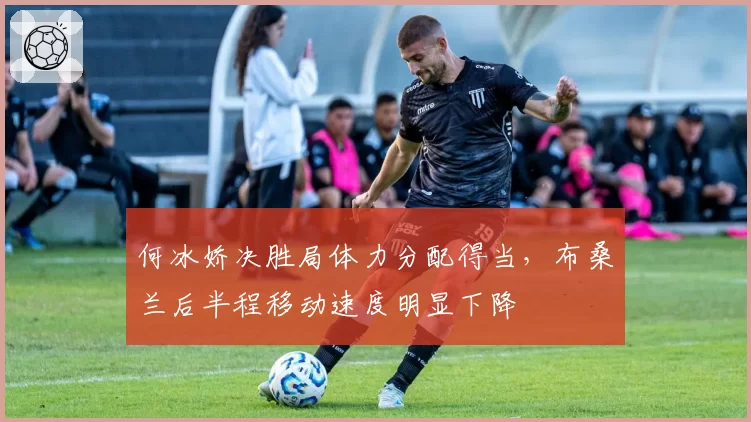何冰娇决胜局体力分配得当，布桑兰后半程移动速度明显下降
