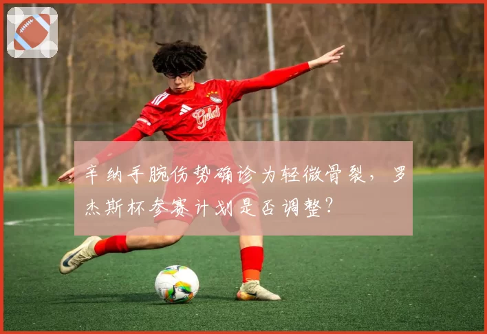 辛纳手腕伤势确诊为轻微骨裂，罗杰斯杯参赛计划是否调整？